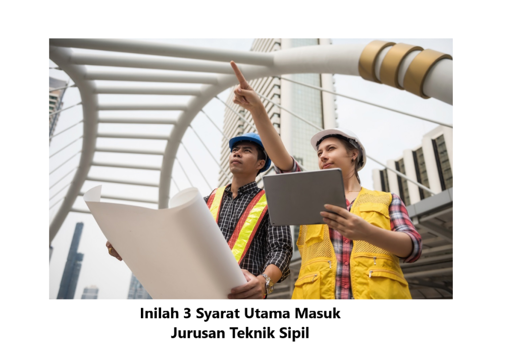Inilah 3 Syarat Utama Masuk Jurusan Teknik Sipil