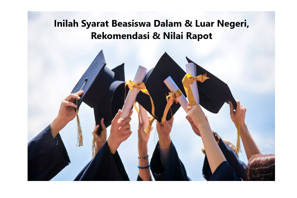 Inilah Syarat Beasiswa Dalam & Luar Negeri, Rekomendasi & Nilai Rapot